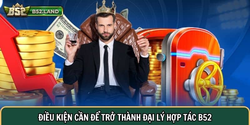 Đại Lý Hợp Tác 1 Điều kiện cần để trở thành đại lý hợp tác B52