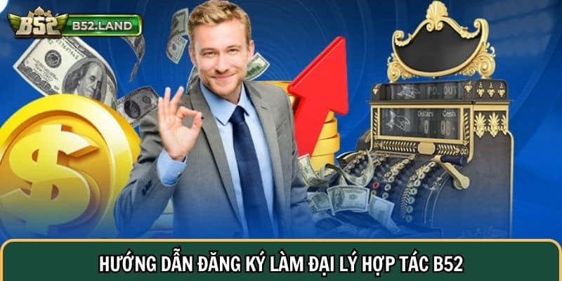 Đại Lý Hợp Tác 3 Hướng dẫn đăng ký làm đại lý hợp tác B52