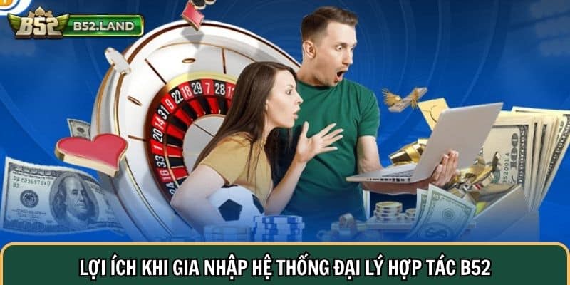 Đại Lý Hợp Tác 2 Lợi ích khi gia nhập hệ thống đại lý hợp tác B52