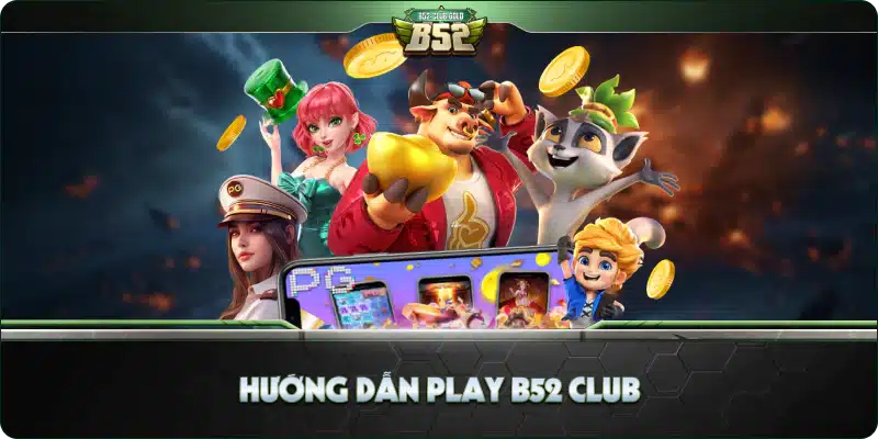 Play B52 Club - Hướng Dẫn Chi Tiết Cách Chơi B52 Club 5 Hướng dẫn Play B52 Club