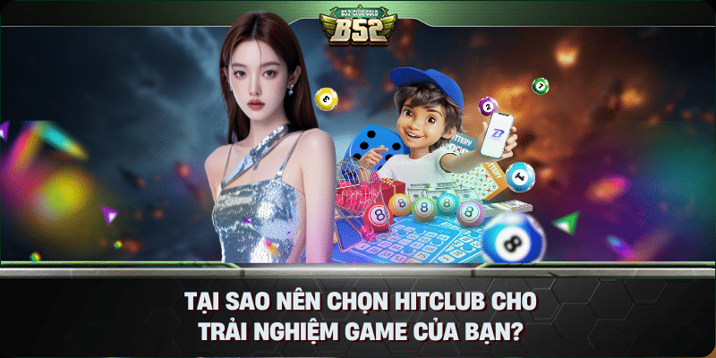 Tại sao nên chọn Hitclub cho trải nghiệm game của bạn?